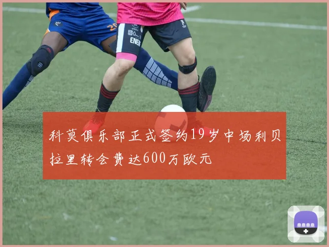 科莫俱乐部正式签约19岁中场利贝拉里转会费达600万欧元