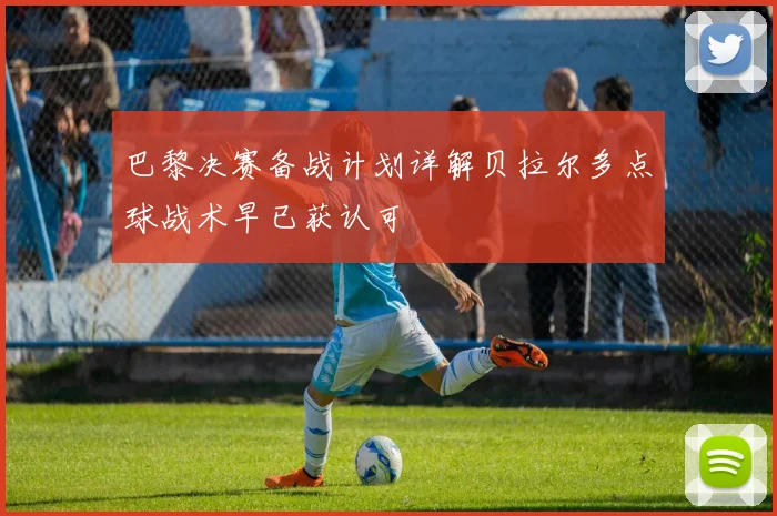 巴黎决赛备战计划详解贝拉尔多点球战术早已获认可