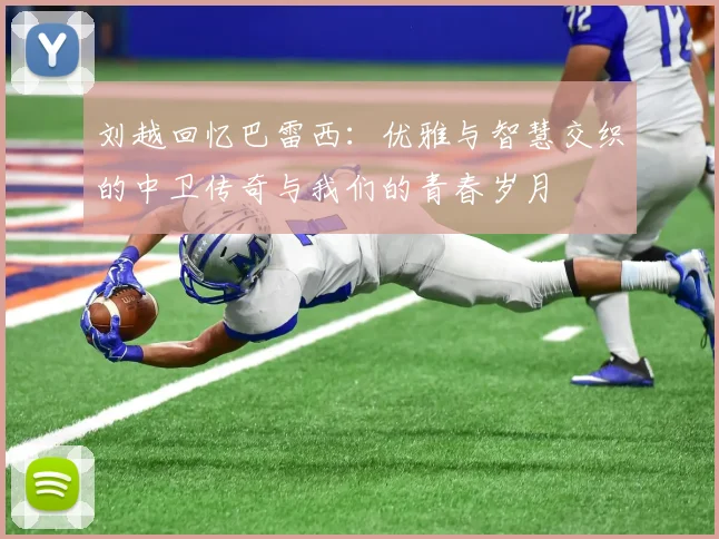 刘越回忆巴雷西：优雅与智慧交织的中卫传奇与我们的青春岁月