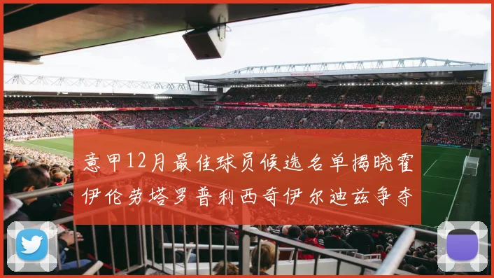 意甲12月最佳球员候选名单揭晓霍伊伦劳塔罗普利西奇伊尔迪兹争夺荣誉
