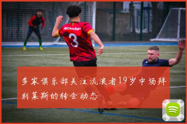 多家俱乐部关注流浪者19岁中场拜利莱斯的转会动态