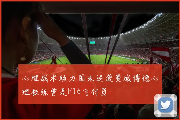 心理战术助力国米逆袭曼城博德心理教练曾是F16飞行员