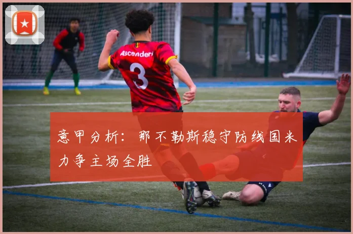 意甲分析：那不勒斯稳守防线国米力争主场全胜