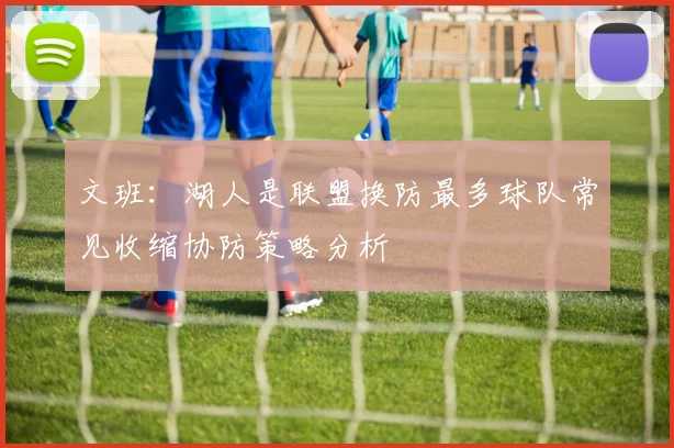 文班：湖人是联盟换防最多球队常见收缩协防策略分析