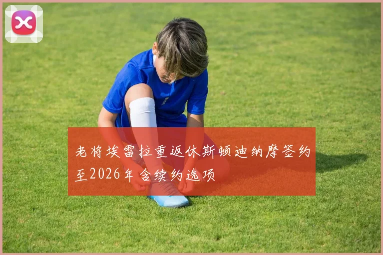 老将埃雷拉重返休斯顿迪纳摩签约至2026年含续约选项