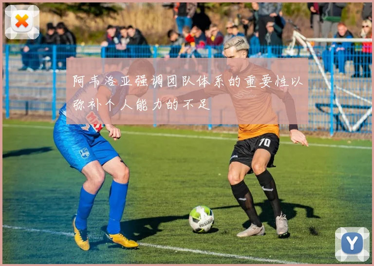 阿韦洛亚强调团队体系的重要性以弥补个人能力的不足