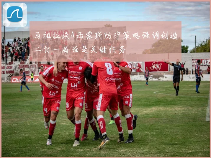 马祖拉谈A西蒙斯防守策略强调创造二打一局面是关键任务