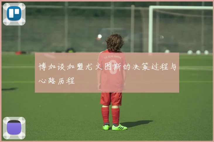 博加谈加盟尤文图斯的决策过程与心路历程