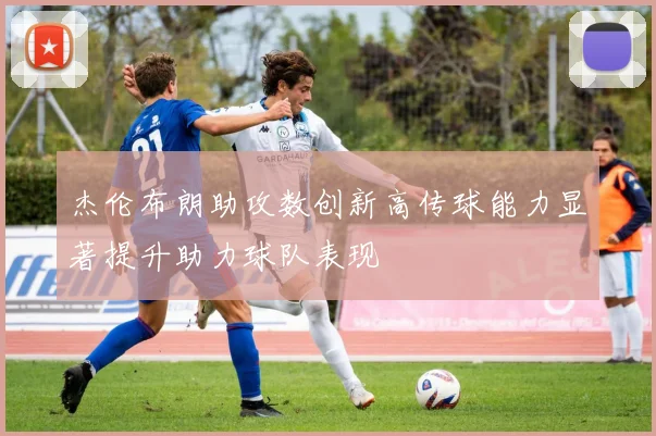 杰伦布朗助攻数创新高传球能力显著提升助力球队表现