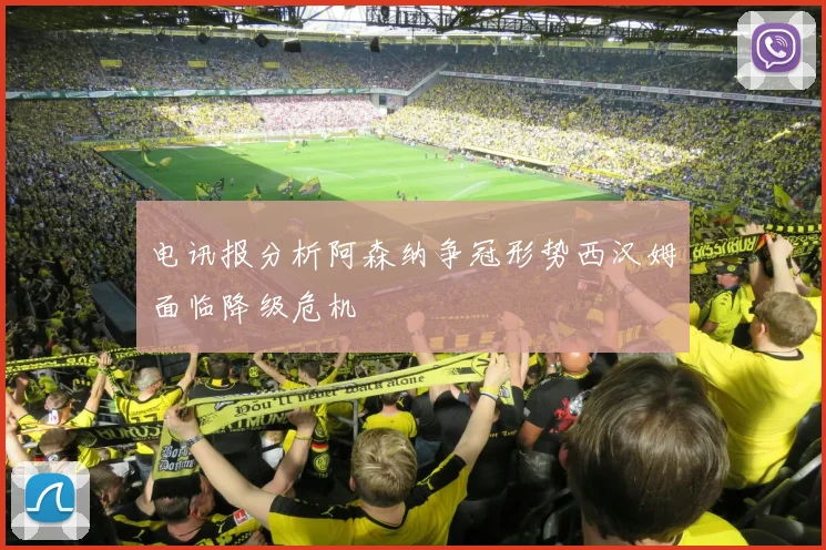电讯报分析阿森纳争冠形势西汉姆面临降级危机