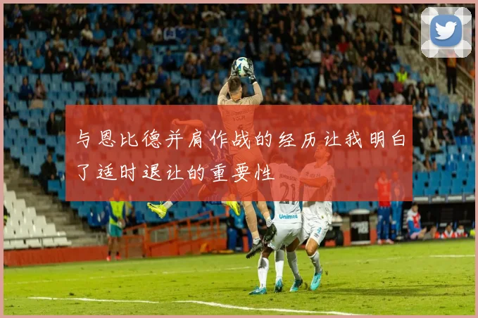 与恩比德并肩作战的经历让我明白了适时退让的重要性