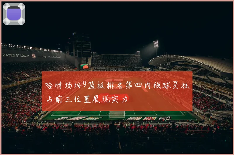 哈特场均9篮板排名第四内线球员独占前三位置展现实力