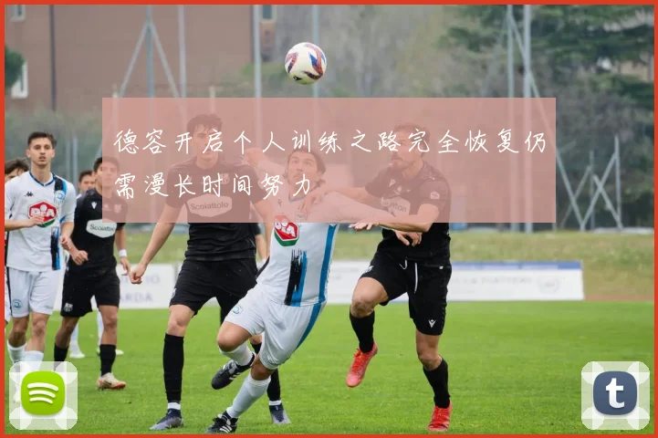 德容开启个人训练之路完全恢复仍需漫长时间努力